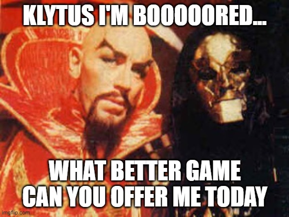 Klytus I'm bored | KLYTUS I'M BOOOOORED... WHAT BETTER GAME CAN YOU OFFER ME TODAY | image tagged in video games,bored,flash gordon,ming,klytus | made w/ Imgflip meme maker