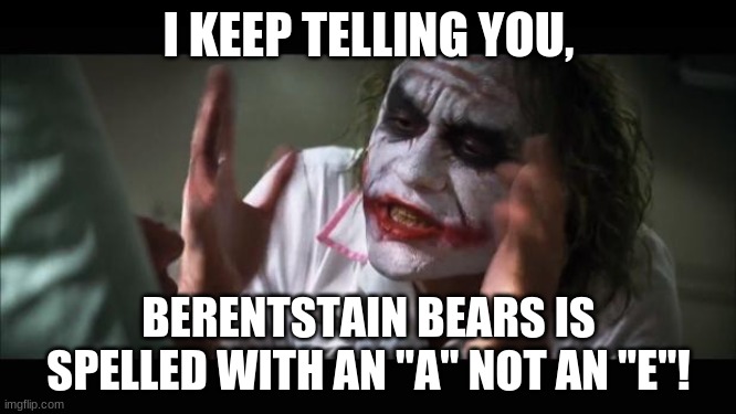 Here's a Meme with the Mandela Effect! | I KEEP TELLING YOU, BERENTSTAIN BEARS IS SPELLED WITH AN "A" NOT AN "E"! | image tagged in and everybody loses their minds,mandela effect | made w/ Imgflip meme maker