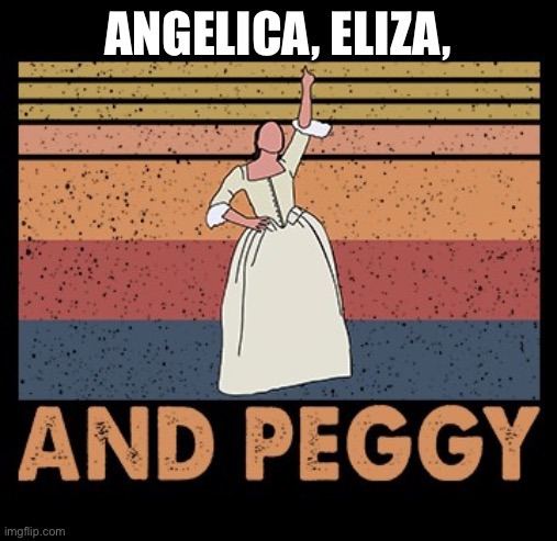 Hamilton And Peggy | ANGELICA, ELIZA, | image tagged in hamilton and peggy | made w/ Imgflip meme maker