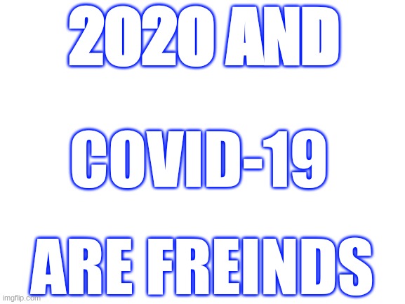 2020 and Covid | 2020 AND; COVID-19; ARE FREINDS | image tagged in blank white template | made w/ Imgflip meme maker