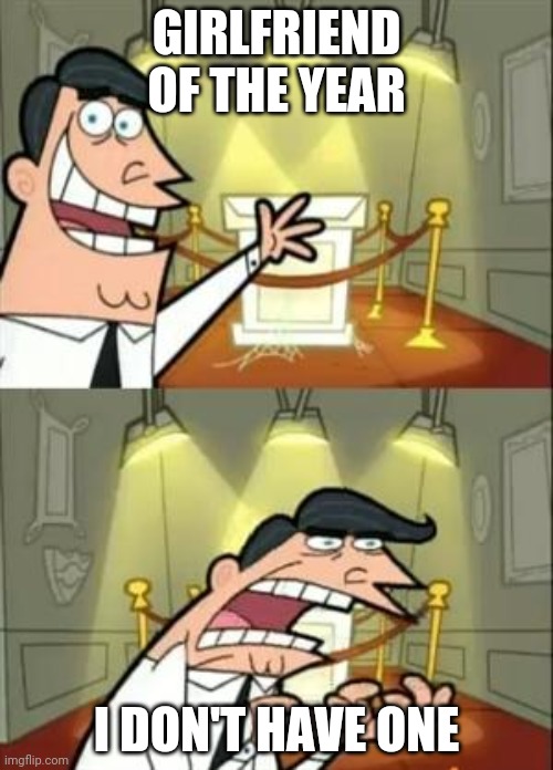 This Is Where I'd Put My Trophy If I Had One | GIRLFRIEND OF THE YEAR; I DON'T HAVE ONE | image tagged in memes,this is where i'd put my trophy if i had one | made w/ Imgflip meme maker
