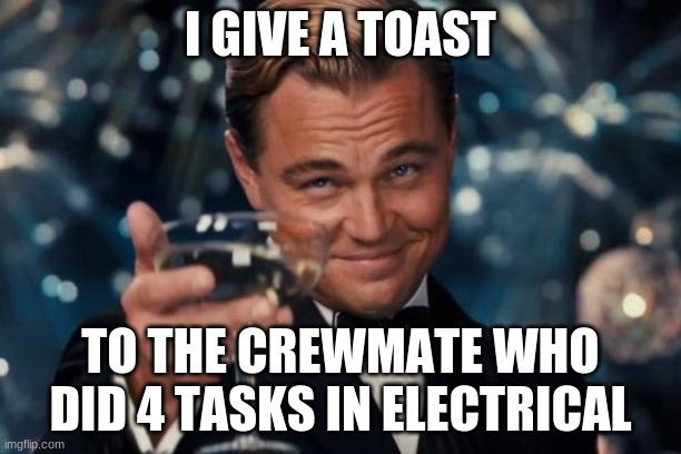 Leonardo Dicaprio Cheers | I GIVE A TOAST; TO THE CREWMATE WHO DID 4 TASKS IN ELECTRICAL | image tagged in memes,leonardo dicaprio cheers | made w/ Imgflip meme maker