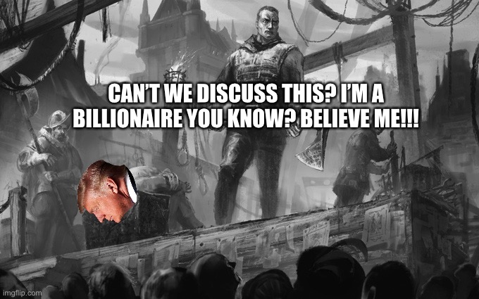 Headsman | CAN’T WE DISCUSS THIS? I’M A BILLIONAIRE YOU KNOW? BELIEVE ME!!! | image tagged in headsman | made w/ Imgflip meme maker