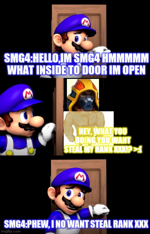Smg4 door with no text | SMG4:HELLO,IM SMG4 HMMMMM WHAT INSIDE TO DOOR IM OPEN; HEY, WHAT YOU DOING YOU WANT STEAL MY RANK XXX!? >:(; SMG4:PHEW, I NO WANT STEAL RANK XXX | image tagged in smg4 door with no text | made w/ Imgflip meme maker