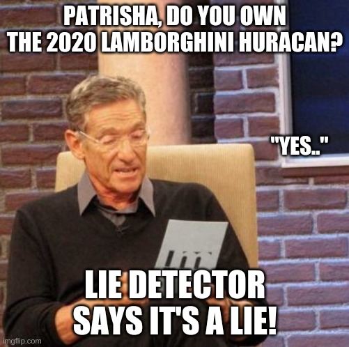 Do you own it? | PATRISHA, DO YOU OWN THE 2020 LAMBORGHINI HURACAN? "YES.."; LIE DETECTOR SAYS IT'S A LIE! | image tagged in memes,maury lie detector | made w/ Imgflip meme maker