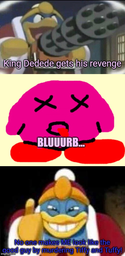 King Dedede gets his revenge No one makes ME look like the good guy by murdering Tiffy and Tuffy! BLUUURB... | made w/ Imgflip meme maker