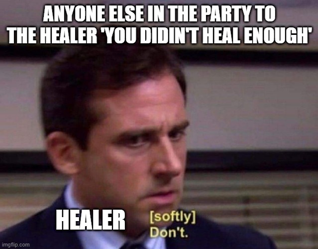 Office Don’t | ANYONE ELSE IN THE PARTY TO THE HEALER 'YOU DIDIN'T HEAL ENOUGH'; HEALER | image tagged in office don t,ShitpostXIV | made w/ Imgflip meme maker