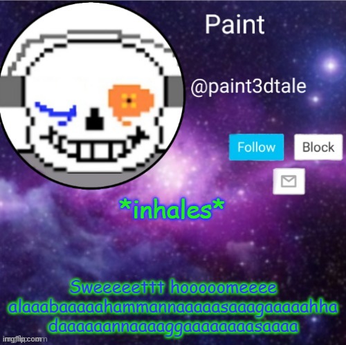alabahamalagasama | *inhales*; Sweeeeettt hooooomeeee alaaabaaaaahammannaaaaasaaagaaaaahha
daaaaaannaaaaggaaaaaaaasaaaa | image tagged in paint announces | made w/ Imgflip meme maker
