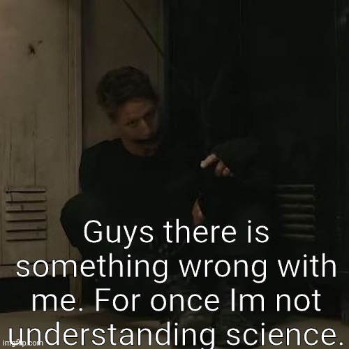 PMD or I need a doctor. A neurologist | Guys there is something wrong with me. For once Im not understanding science. | image tagged in nf_fan | made w/ Imgflip meme maker