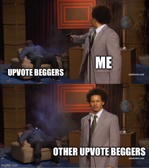 jdjcxhoyodyko | ME; UPVOTE BEGGERS; OTHER UPVOTE BEGGERS | image tagged in memes,who killed hannibal,funny,funny memes,fun | made w/ Imgflip meme maker