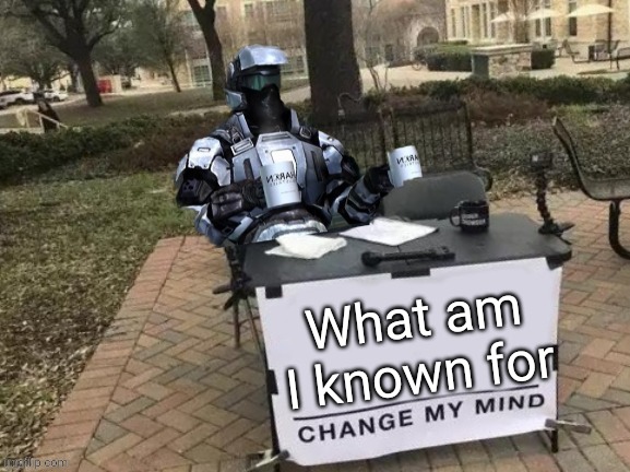 Coffee Man Change My Mind | What am I known for | image tagged in coffee man change my mind | made w/ Imgflip meme maker