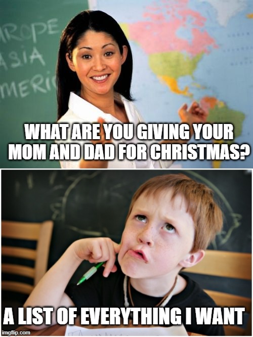 WHAT ARE YOU GIVING YOUR MOM AND DAD FOR CHRISTMAS? A LIST OF EVERYTHING I WANT | image tagged in memes,unhelpful high school teacher,confused kid | made w/ Imgflip meme maker
