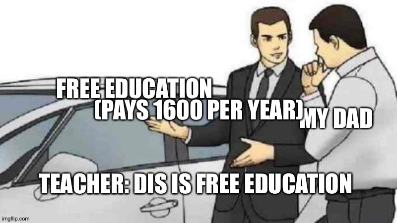 Car Salesman Slaps Roof Of Car | FREE EDUCATION; (PAYS 1600 PER YEAR); MY DAD; TEACHER: DIS IS FREE EDUCATION | image tagged in memes,car salesman slaps roof of car | made w/ Imgflip meme maker