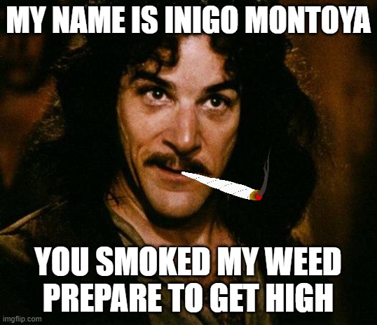 Montoya the Stoner | MY NAME IS INIGO MONTOYA; YOU SMOKED MY WEED
PREPARE TO GET HIGH | image tagged in memes,inigo montoya | made w/ Imgflip meme maker
