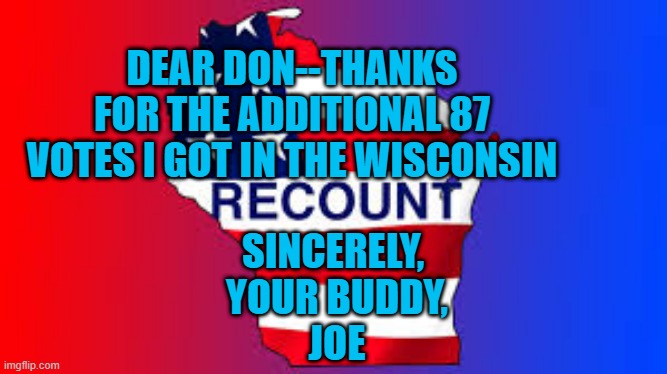 Rule #1--Don't Force Farts. You Might Get More Than You Asked For. | DEAR DON--THANKS FOR THE ADDITIONAL 87 VOTES I GOT IN THE WISCONSIN; SINCERELY, 
YOUR BUDDY,
JOE | image tagged in politics | made w/ Imgflip meme maker