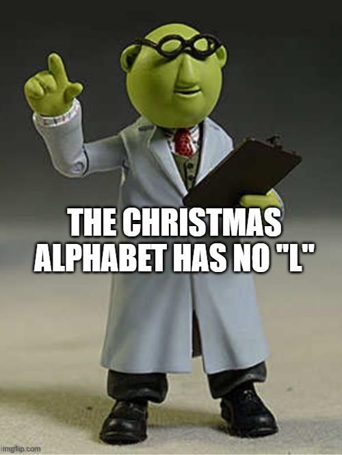 muppet scientist | THE CHRISTMAS ALPHABET HAS NO "L" | image tagged in muppet scientist | made w/ Imgflip meme maker