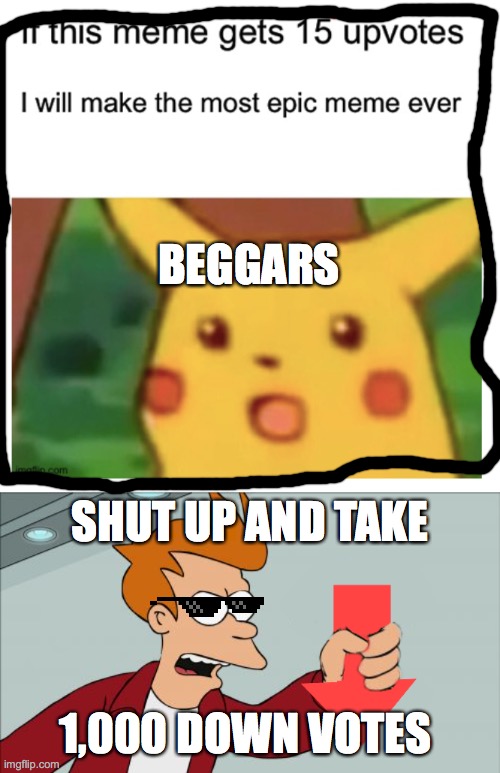 stop beggars | BEGGARS; SHUT UP AND TAKE; 1,000 DOWN VOTES | image tagged in shut up and take my downvote | made w/ Imgflip meme maker
