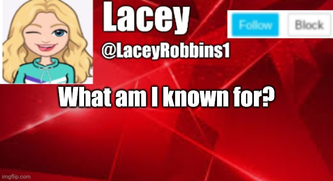 Lacey announcement | What am I known for? | image tagged in lacey announcement | made w/ Imgflip meme maker