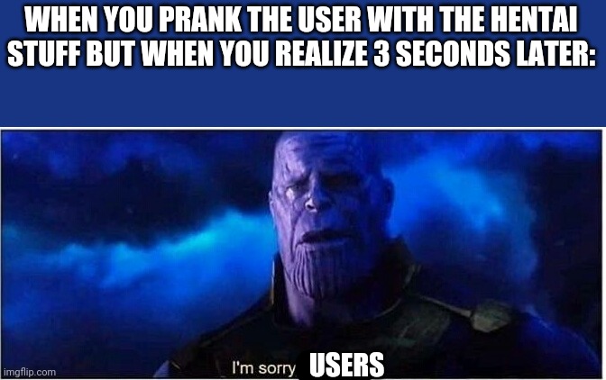 Why am i a cruel user | WHEN YOU PRANK THE USER WITH THE HENTAI STUFF BUT WHEN YOU REALIZE 3 SECONDS LATER:; USERS | image tagged in thanos i'm sorry little one,user,hentai,prank | made w/ Imgflip meme maker