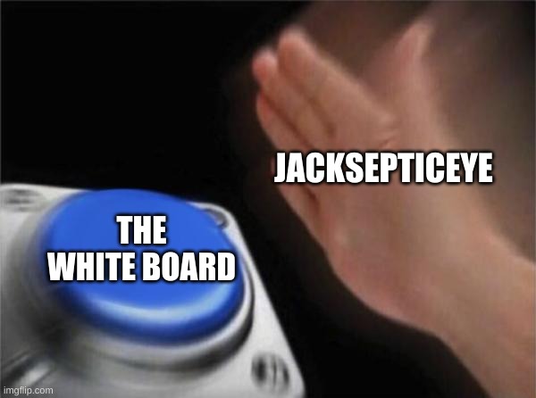 Blank Nut Button Meme |  JACKSEPTICEYE; THE WHITE BOARD | image tagged in memes,blank nut button | made w/ Imgflip meme maker
