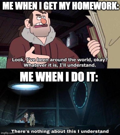 Gravity Falls Understanding | ME WHEN I GET MY HOMEWORK:; ME WHEN I DO IT: | image tagged in gravity falls understanding,memes | made w/ Imgflip meme maker