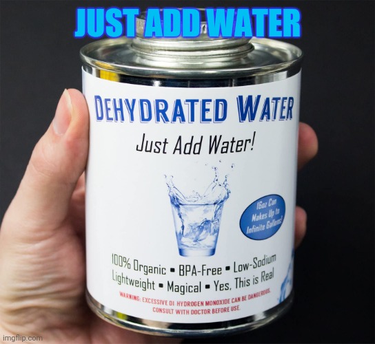 Just add water | JUST ADD WATER | image tagged in just add water | made w/ Imgflip meme maker