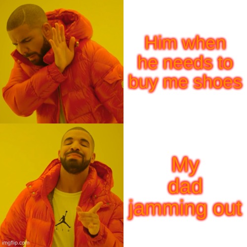 Drake Hotline Bling | Him when he needs to buy me shoes; My dad jamming out | image tagged in memes,drake hotline bling | made w/ Imgflip meme maker