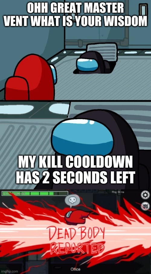 OHH GREAT MASTER VENT WHAT IS YOUR WISDOM; MY KILL COOLDOWN HAS 2 SECONDS LEFT | image tagged in impostor of the vent | made w/ Imgflip meme maker