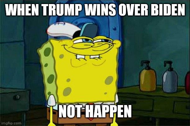 Don't You Squidward Meme | WHEN TRUMP WINS OVER BIDEN; NOT HAPPEN | image tagged in memes,don't you squidward | made w/ Imgflip meme maker