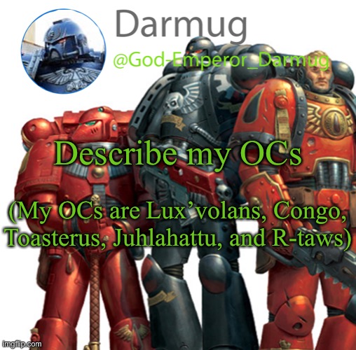 Darmug announcement | Describe my OCs; (My OCs are Lux’volans, Congo, Toasterus, Juhlahattu, and R-taws) | image tagged in darmug announcement,oc | made w/ Imgflip meme maker