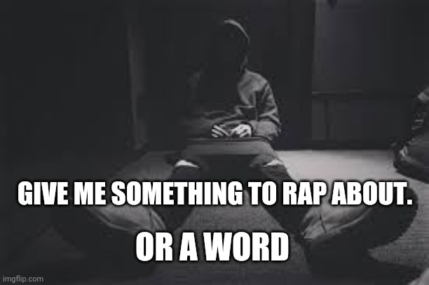 NF sad | GIVE ME SOMETHING TO RAP ABOUT. OR A WORD | image tagged in nf sad | made w/ Imgflip meme maker