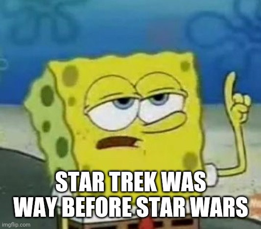 I'll Have You Know Spongebob Meme | STAR TREK WAS WAY BEFORE STAR WARS | image tagged in memes,i'll have you know spongebob | made w/ Imgflip meme maker