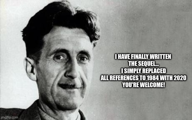 Try This Out | I HAVE FINALLY WRITTEN 
THE SEQUEL...
I SIMPLY REPLACED ALL REFERENCES TO 1984 WITH 2020
YOU'RE WELCOME! | image tagged in george orwell,2020,the future world if | made w/ Imgflip meme maker