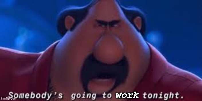 Somebody is going to work tonight (and it's not me) | work | image tagged in somebody's going to die tonight | made w/ Imgflip meme maker