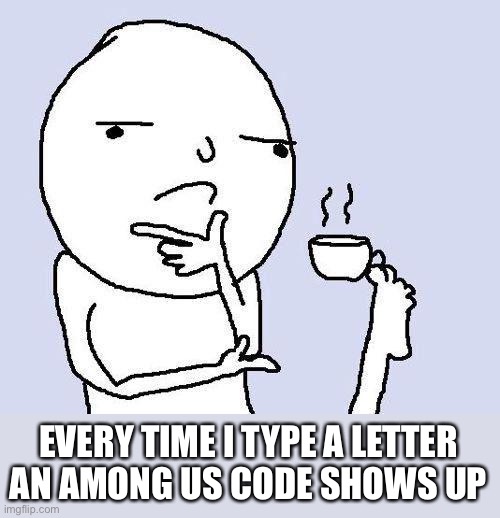 What could this mean | EVERY TIME I TYPE A LETTER AN AMONG US CODE SHOWS UP | image tagged in thinking meme,lolihatemylife,among us addiction | made w/ Imgflip meme maker