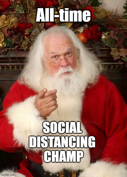 ALL-TIME SOCIAL DISTANCING CHAMP!!! | All-time; SOCIAL DISTANCING CHAMP | image tagged in santa claus,social distancing,covid-19,rick75230,christmas,quarantine | made w/ Imgflip meme maker