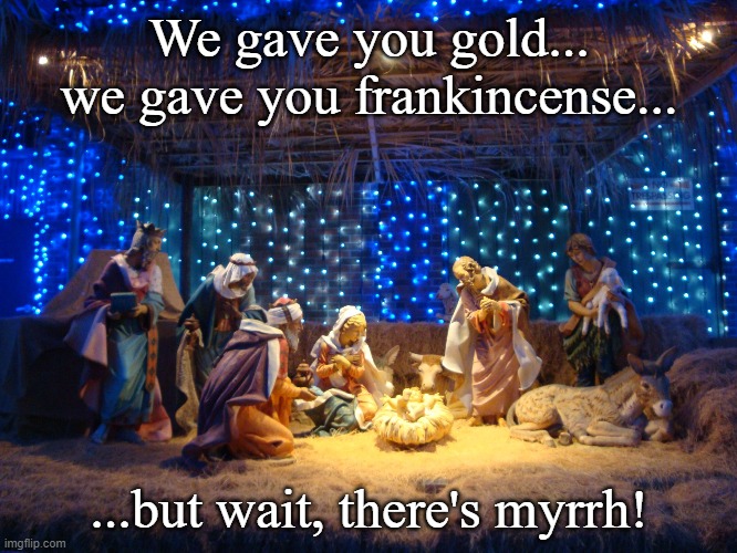 nativity scene | We gave you gold...
we gave you frankincense... ...but wait, there's myrrh! | image tagged in nativity scene | made w/ Imgflip meme maker