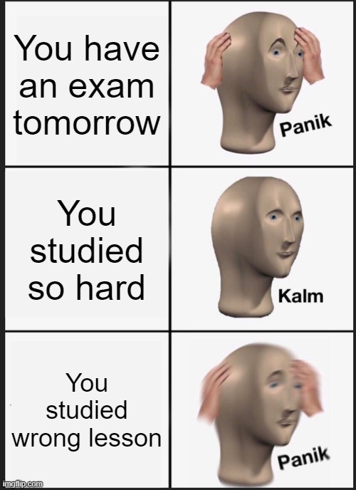 Panik Kalm Panik | You have an exam tomorrow; You studied so hard; You studied wrong lesson | image tagged in memes,panik kalm panik | made w/ Imgflip meme maker