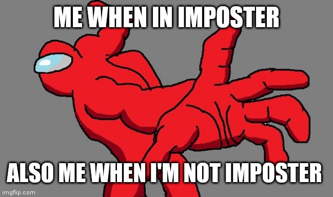 Amungus | ME WHEN IN IMPOSTER; ALSO ME WHEN I'M NOT IMPOSTER | image tagged in amungus | made w/ Imgflip meme maker