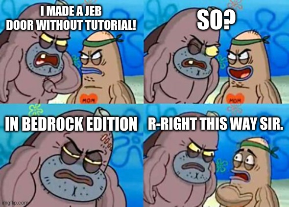 i'm this tough | SO? I MADE A JEB DOOR WITHOUT TUTORIAL! IN BEDROCK EDITION; R-RIGHT THIS WAY SIR. | image tagged in memes,how tough are you | made w/ Imgflip meme maker