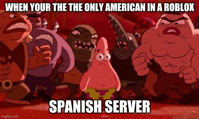StIlL gOt It | WHEN YOUR THE THE ONLY AMERICAN IN A ROBLOX; SPANISH SERVER | image tagged in patrick star crowded | made w/ Imgflip meme maker