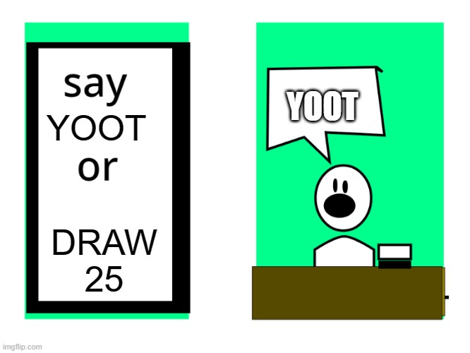 dont say it or | YOOT; YOOT; DRAW 25 | image tagged in dont say it or | made w/ Imgflip meme maker