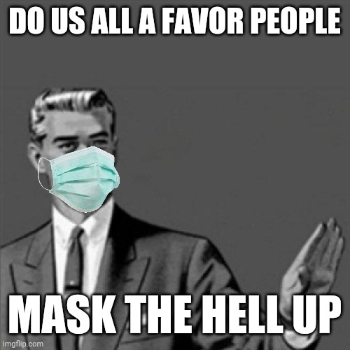 Seriously people stop spreading this corona shit just mask the hell up | DO US ALL A FAVOR PEOPLE; MASK THE HELL UP | image tagged in correction guy,memes,face mask,coronavirus,2020,dank memes | made w/ Imgflip meme maker