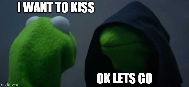 Evil Kermit | I WANT TO KISS; OK LETS GO | image tagged in memes,evil kermit | made w/ Imgflip meme maker