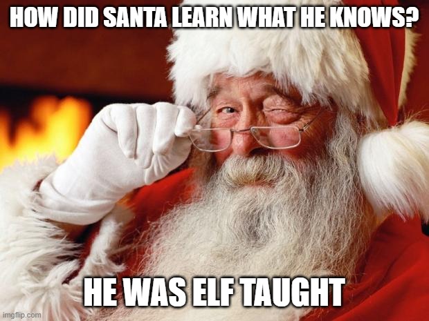 Santa Claus | HOW DID SANTA LEARN WHAT HE KNOWS? HE WAS ELF TAUGHT | image tagged in santa claus | made w/ Imgflip meme maker