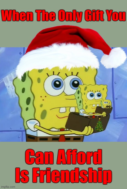 "Friendships Are The Best Gifts Ever" ❤️ Spongebob Christmas Weekend Dec. 11-13 a Kraziness_all_the_way and EGOS event | When The Only Gift You; Can Afford Is Friendship | image tagged in spongebob friendship wallet,memes,spongebob christmas weekend,egos,kraziness_all_the_way,spongebob | made w/ Imgflip meme maker