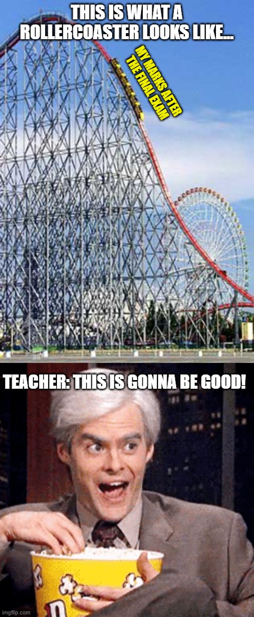 Final Exams are terrible! |  THIS IS WHAT A ROLLERCOASTER LOOKS LIKE... MY MARKS AFTER THE FINAL EXAM; TEACHER: THIS IS GONNA BE GOOD! | image tagged in rollercoaster,gonna be good,memes,funny | made w/ Imgflip meme maker