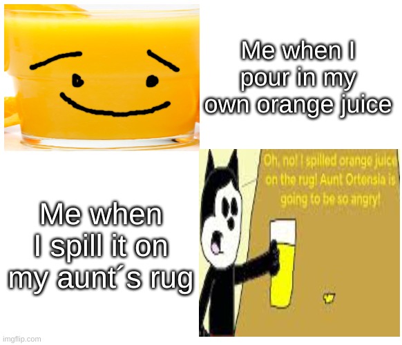 I Spilt Orange Juice | Me when I pour in my own orange juice; Me when I spill it on my aunt´s rug | image tagged in bfdi-fans | made w/ Imgflip meme maker