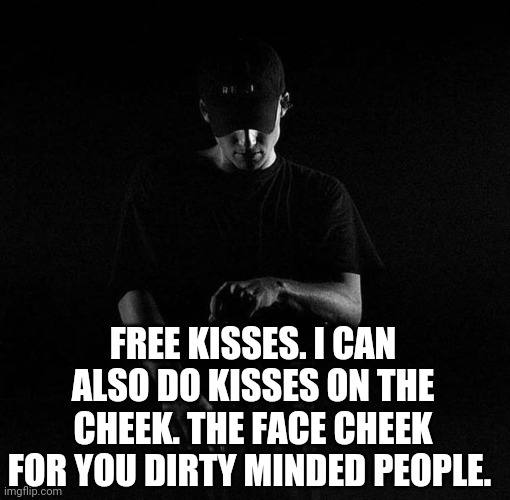 NF ayyy | FREE KISSES. I CAN ALSO DO KISSES ON THE CHEEK. THE FACE CHEEK FOR YOU DIRTY MINDED PEOPLE. | image tagged in nf ayyy | made w/ Imgflip meme maker