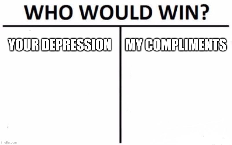 you're a cool person who deserves the best, have a great day! | YOUR DEPRESSION; MY COMPLIMENTS | image tagged in memes,who would win | made w/ Imgflip meme maker